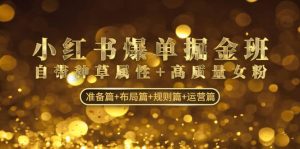 小红书爆单掘金班：自带种草属性+高质量女粉 准备篇+布局篇+规则篇+运营篇-逍遥游