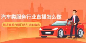 汽车类服务行业直播怎么做，解决目前汽服门店引流的痛点-逍遥游