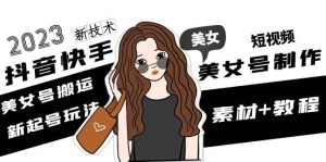 2023抖音快手短视频美女号制作 美女号搬运新起号玩法 新技术(素材+教程)-逍遥游