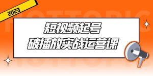 短视频起号·破播放实战运营课，用通俗易懂大白话带你玩转短视频-逍遥游
