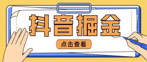 最近爆火3980的抖音掘金项目【全套详细玩法教程】-逍遥游