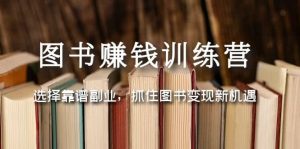 图书赚钱训练营:选择靠谱副业,抓住图书变现新机遇-逍遥游