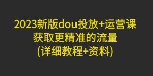2023新版dou投放+运营课：获取更精准的流量(详细教程+资料)无水印-逍遥游