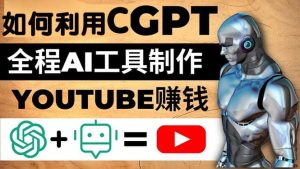 如何全程利用CGPT和AI工具自动化制作YouTube赚钱视频，月赚10000美元以上-逍遥游