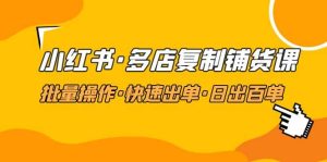 小红书·多店复制铺货课，批量操作·快速出单·日出百单（更新2023年2月）-逍遥游