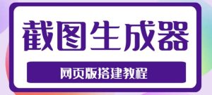 2023最新在线截图生成器源码+搭建视频教程,支持电脑和手机端在线制作生成-逍遥游