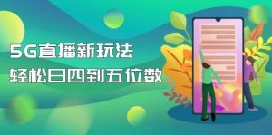 【抖音热门】外边卖1980的5G直播新玩法，轻松日四到五位数【详细玩法教程】-逍遥游