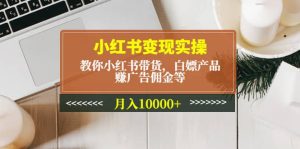 小红书变现实操:教你小红书带货,白嫖产品,赚广告佣金等-逍遥游