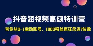 抖音短视频高级特训营：带你从0-1启动账号，1900粉丝疯狂卖货7位数-逍遥游