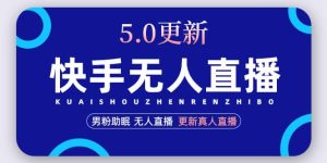 快手无人直播5.0，暴力1小时收益2000+丨更新真人直播玩法-逍遥游