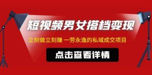 东哲·短视频男女搭档变现 立刻做立刻赚 一劳永逸的私域成交项目（不露脸）-逍遥游