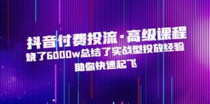 抖音付费投流·高级课程，烧了6000w总结了实战型投放经验，助你快速起飞-逍遥游