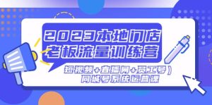2023本地门店老板流量训练营(短视频+直播间+员工号)同城号系统运营课-逍遥游
