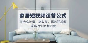 家居短视频运营公式：打造高流量，高收益，爆款短视频 家居行业老板必看-逍遥游