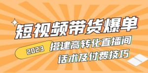 2023短视频带货爆单 搭建高转化直播间 话术及付费技巧(无水印)-逍遥游