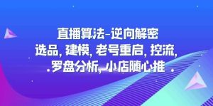 直播算法-逆向解密：选品，建模，老号重启，控流，罗盘分析，小店随心推-逍遥游