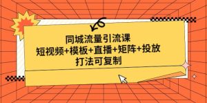 同城流量引流课：短视频+模板+直播+矩阵+投放，打法可复制(无水印)-逍遥游