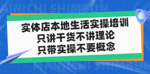 实体店本地生活实操培训,只讲干货不讲理论,只带实操不要概念(12节课)-逍遥游