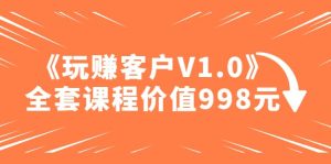 某收费课程《玩赚客户V1.0》全套课程价值998元-逍遥游