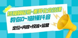 2023短视频起号·差异化定位课：0~1做懂抖音（定位+内容+投流+运营）-逍遥游