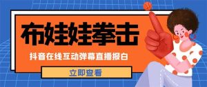 外面收费1980抖音布娃娃拳击直播项目，抖音报白，实时互动直播【详细教程】-逍遥游