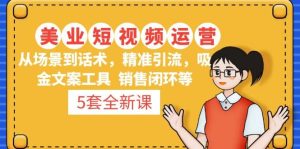 5套·美业短视频运营课 从场景到话术·精准引流·吸金文案工具·销售闭环等-逍遥游