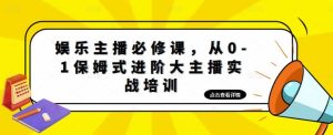 娱乐主播培训班：从0-1保姆式进阶大主播实操培训-逍遥游