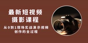 最新短视频·摄影课程，从0到1现场实战演示视频创作的全过程-逍遥游