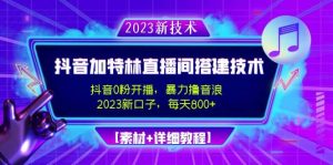 2023抖音加特林直播间搭建技术，0粉开播-暴力撸音浪【素材+教程】-逍遥游