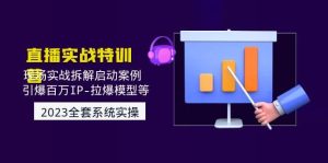2023直播实战：现场实战拆解启动案例 引爆百万IP-拉爆模型等(无水印)-逍遥游