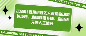 2023抖音黑科技无人直播自动带货项目，直播伴侣开播，全自动无需人工值守-逍遥游