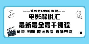 外面卖699的电影解说汇最新最全最干课程：电影配音 剪辑 搬运视频 直播带货-逍遥游