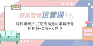 家具营销·运营实战 轻松卖断货-打造高销量的家具账号(短视频+直播+人物IP)-逍遥游
