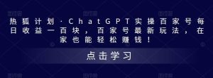 热狐计划·Chat.GPT实操百家号最新玩法-逍遥游