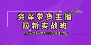 资深·带货主播拉新实战班,0粉号/老号/节奏/话术/播感/流量-38节完整版-逍遥游