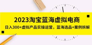 2023淘宝蓝海虚拟电商，虚拟产品实操运营，蓝海选品+案例拆解-逍遥游