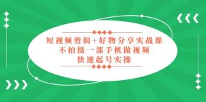 短视频剪辑+好物分享实战课，无需拍摄一部手机做视频，快速起号实操-逍遥游