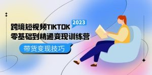 跨境·短视频TIKTOK零基础到精通变现训练营 短视频·独立站·带货变现技巧-逍遥游
