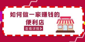 200w粉丝大V教你如何做一家赚钱的便利店选址教程，抖音卖999（无水印）-逍遥游