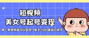 短视频美女号起号变现，第一条视频就可以变现，新手小白0基础可操作-逍遥游