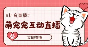 抖音萌宠宠直播项目,可虚拟人直播,抖音报白,实时互动直播【软件+教程】-逍遥游