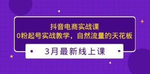 3月最新抖音电商实战课：0粉起号实战教学，自然流量的天花板-逍遥游