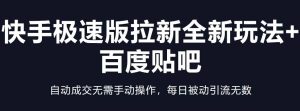 快手极速版拉新全新玩法+百度贴吧=自动成交无需手动操作,每日被动引流无数-逍遥游
