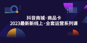 抖音商城·商品卡，2023最新新线上·全套运营系列课-逍遥游