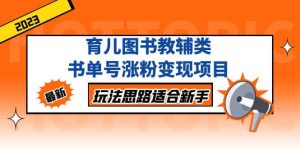 育儿图书教辅类书单号涨粉变现项目,玩法思路适合新手,无私分享给你-逍遥游