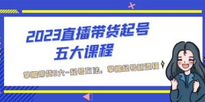 2023直播带货起号五大课程，掌握带货5大-起号方法，掌握起新号逻辑-逍遥游