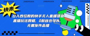 日入四位数的快手无人直播语音直播玩法教程,0粉丝也可以,无需发作品-逍遥游