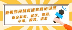 短视频同城·直播实操培训班:适合美业,餐饮,舞蹈,小吃,服装,酒业-逍遥游