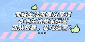 同城生活商家分享课：本地生活商家运营，团队搭建，私域运营-逍遥游