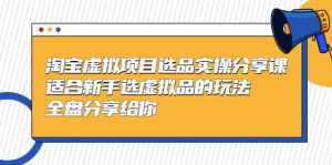 淘宝虚拟项目选品实操分享课，适合新手选虚拟品的玩法 全盘分享给你-逍遥游